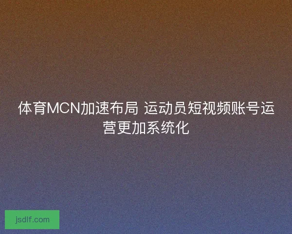 体育MCN加速布局 运动员短视频账号运营更加系统化