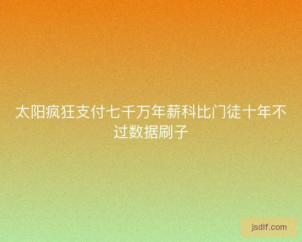 太阳疯狂支付七千万年薪科比门徒十年不过数据刷子