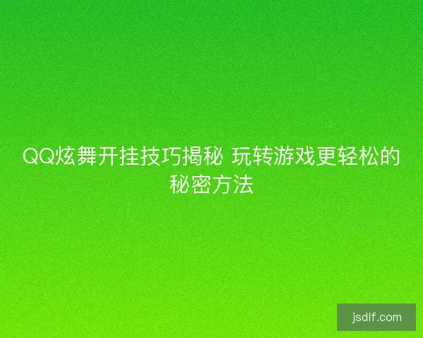 QQ炫舞开挂技巧揭秘 玩转游戏更轻松的秘密方法