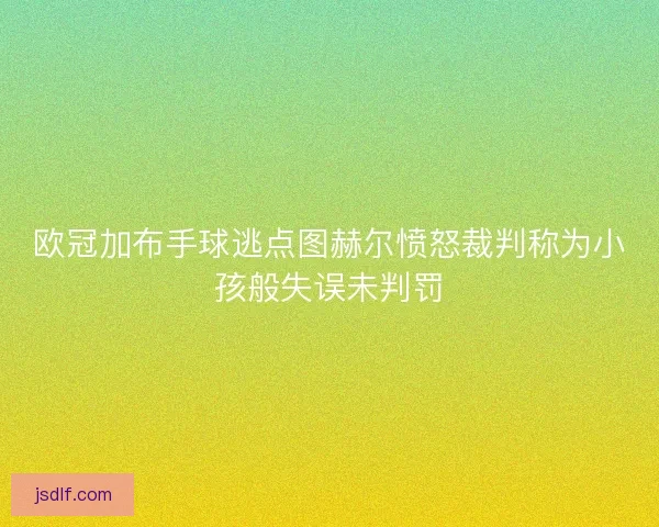 欧冠加布手球逃点图赫尔愤怒裁判称为小孩般失误未判罚