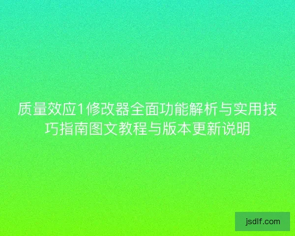质量效应1修改器全面功能解析与实用技巧指南图文教程与版本更新说明 质量效应1修改器全面功能解析与实用技巧指南图文教程与版本更新说明